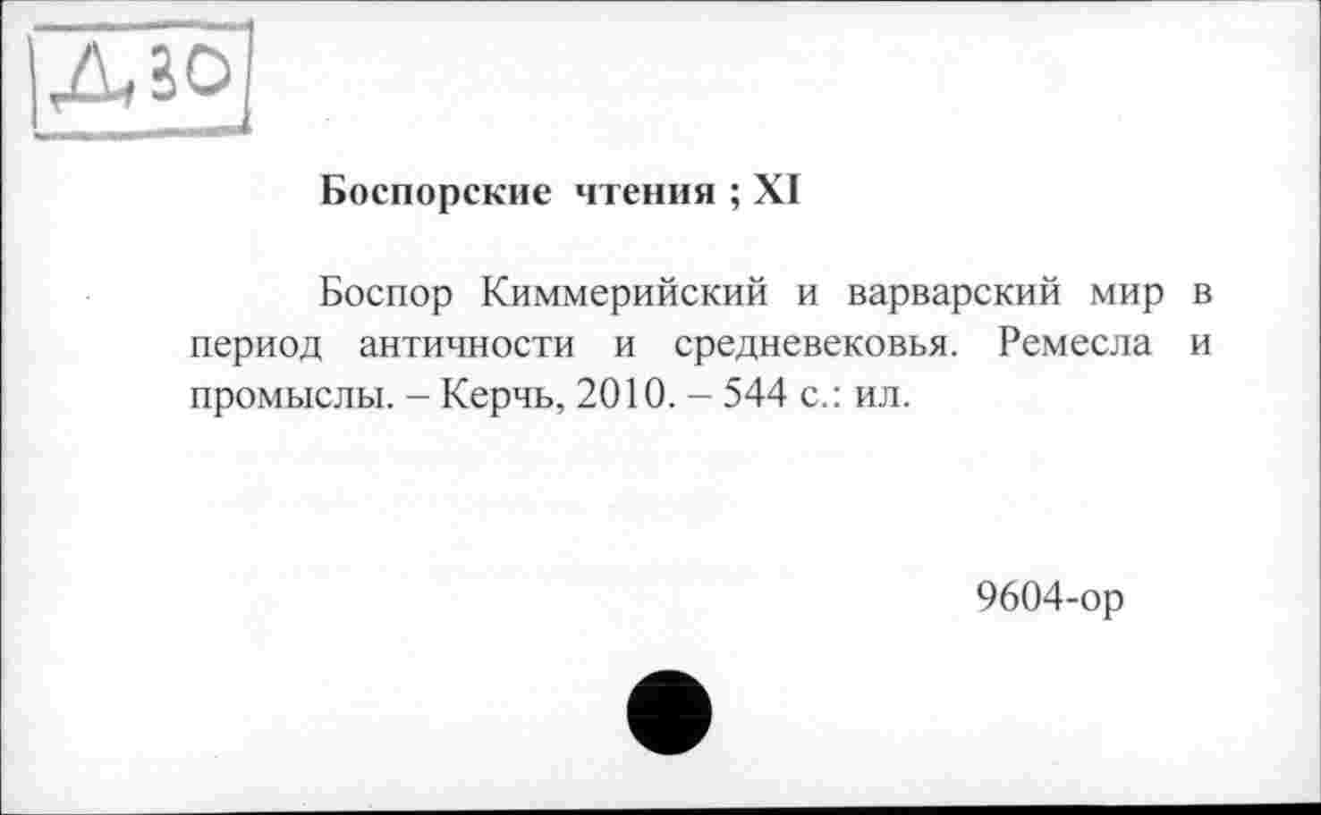 ﻿Боспорские чтения ; XI
Боспор Киммерийский и варварский мир в период античности и средневековья. Ремесла и промыслы. - Керчь, 2010. - 544 с.: ил.
9604-ор